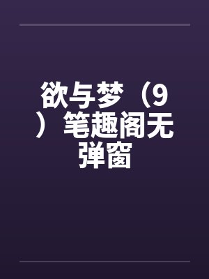 欲与梦（9）笔趣阁无弹窗封面