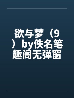 欲与梦（9）by佚名笔趣阁无弹窗封面