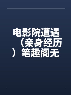 电影院遭遇（亲身经历）笔趣阁无弹窗封面