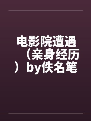 电影院遭遇（亲身经历）by佚名笔趣阁无弹窗封面