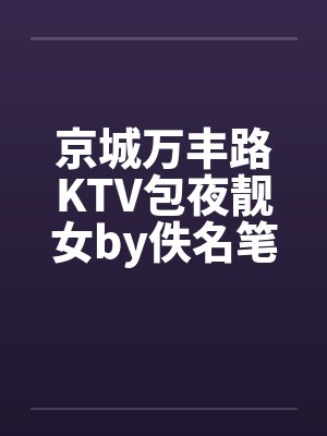 京城万丰路KTV包夜靓女by佚名笔趣阁无弹窗封面