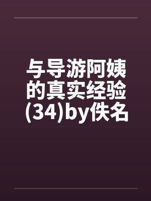 与导游阿姨的真实经验(34)by佚名笔趣阁无弹窗封面