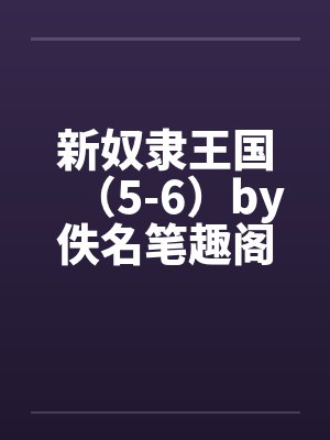 新奴隶王国（5-6）by佚名笔趣阁无弹窗封面