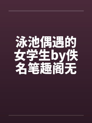 泳池偶遇的女学生by佚名笔趣阁无弹窗封面