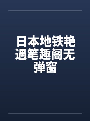 日本地铁艳遇笔趣阁无弹窗封面