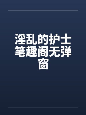 淫乱的护士笔趣阁无弹窗封面