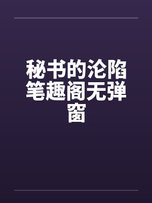 秘书的沦陷笔趣阁无弹窗封面