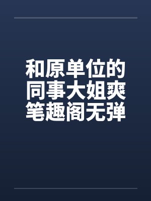 和原单位的同事大姐爽笔趣阁无弹窗封面