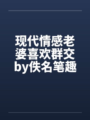 现代情感老婆喜欢群交by佚名笔趣阁无弹窗封面