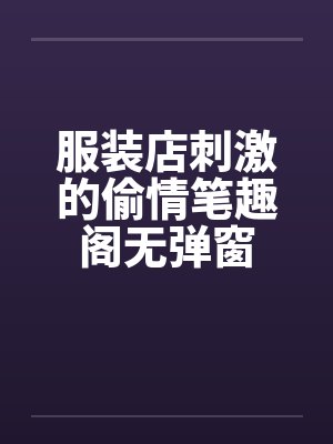 服装店刺激的偷情笔趣阁无弹窗封面