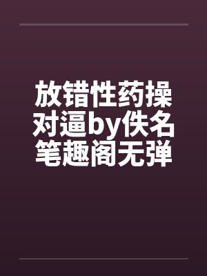 放错性药操对逼by佚名笔趣阁无弹窗封面