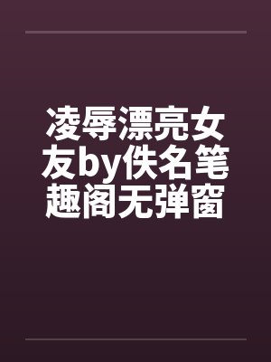 凌辱漂亮女友by佚名笔趣阁无弹窗封面