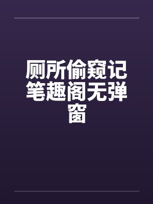 厕所偷窥记笔趣阁无弹窗封面