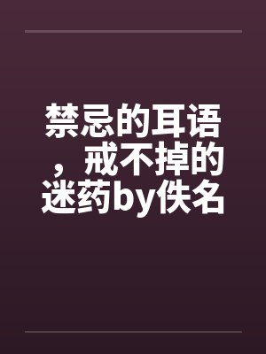 禁忌的耳语，戒不掉的迷药by佚名笔趣阁无弹窗封面