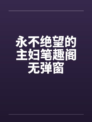 永不绝望的主妇笔趣阁无弹窗封面