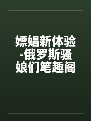 嫖娼新体验-俄罗斯骚娘们笔趣阁无弹窗封面