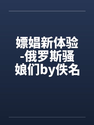 嫖娼新体验-俄罗斯骚娘们by佚名笔趣阁无弹窗封面