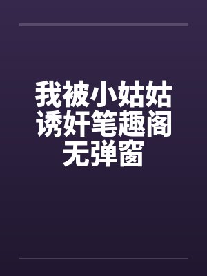 我被小姑姑诱奸笔趣阁无弹窗封面