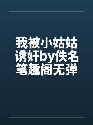 我被小姑姑诱奸by佚名笔趣阁无弹窗封面
