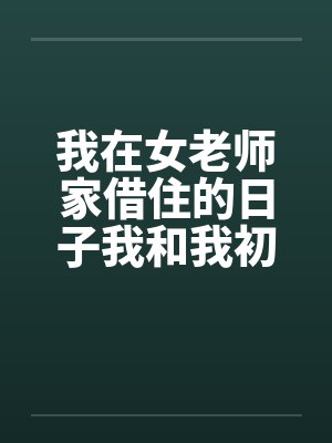 我在女老师家借住的日子我和我初中女老师的一次激情封面