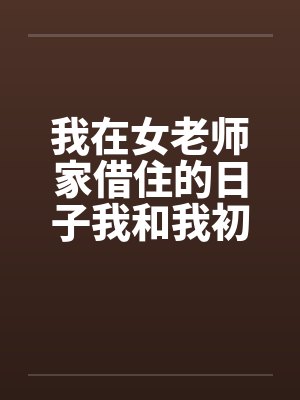 我在女老师家借住的日子我和我初中女老师的一次激情by佚名封面