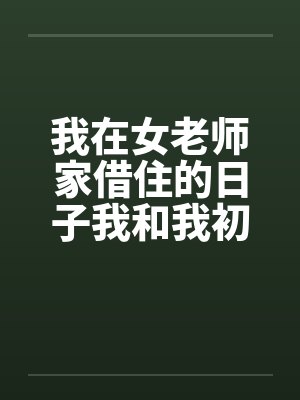 我在女老师家借住的日子我和我初中女老师的一次激情笔趣阁无弹窗封面