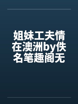 姐妹工夫情在澳洲by佚名笔趣阁无弹窗封面