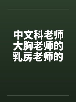 中文科老师大胸老师的乳房老师的大乳房by佚名封面
