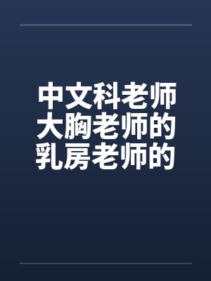 中文科老师大胸老师的乳房老师的大乳房笔趣阁无弹窗封面