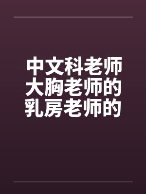 中文科老师大胸老师的乳房老师的大乳房by佚名笔趣阁无弹窗封面