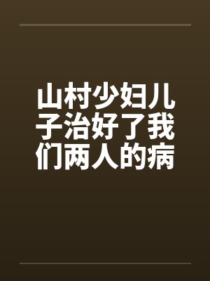 山村少妇儿子治好了我们两人的病笔趣阁无弹窗封面