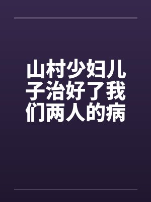 山村少妇儿子治好了我们两人的病by佚名笔趣阁无弹窗封面
