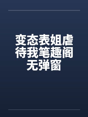 变态表姐虐待我笔趣阁无弹窗封面