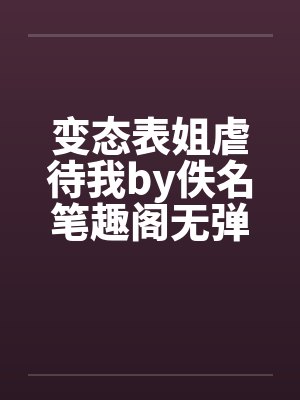 变态表姐虐待我by佚名笔趣阁无弹窗封面