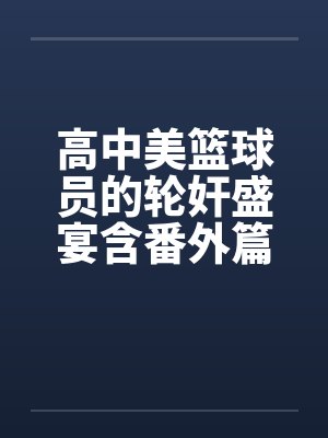 高中美篮球员的轮奸盛宴含番外篇系列笔趣阁无弹窗封面