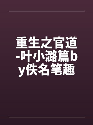 重生之官道-叶小潞篇by佚名笔趣阁无弹窗封面