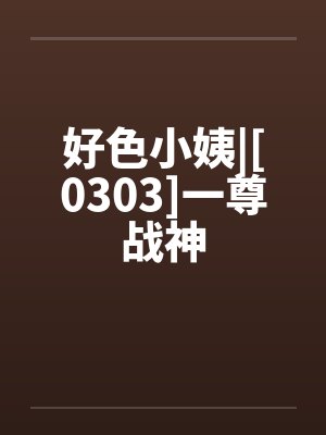 好色小姨|[0303]一尊战神封面