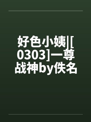 好色小姨|[0303]一尊战神by佚名封面