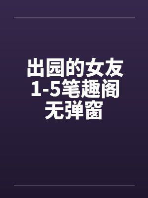 出园的女友1-5笔趣阁无弹窗封面