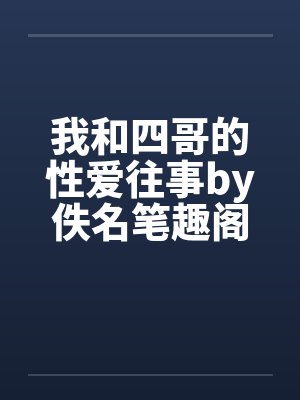我和四哥的性爱往事by佚名笔趣阁无弹窗封面