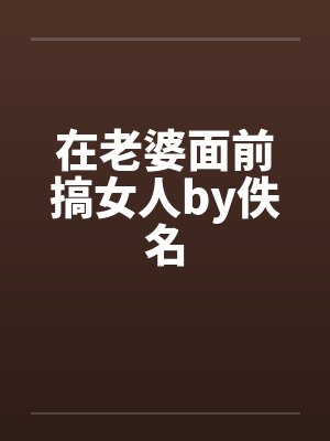 在老婆面前搞女人by佚名封面