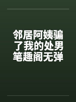 邻居阿姨骗了我的处男笔趣阁无弹窗封面