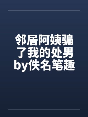 邻居阿姨骗了我的处男by佚名笔趣阁无弹窗封面