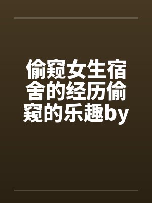 偷窥女生宿舍的经历偷窥的乐趣by佚名封面