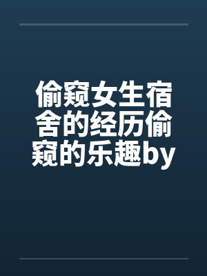 偷窥女生宿舍的经历偷窥的乐趣by佚名笔趣阁无弹窗封面