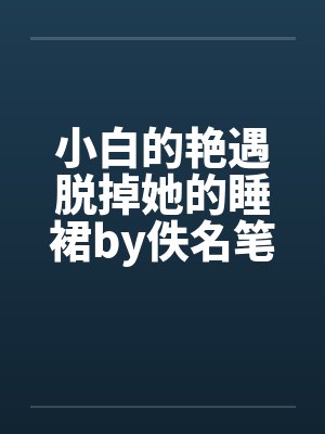 小白的艳遇脱掉她的睡裙by佚名笔趣阁无弹窗封面