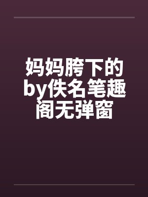 妈妈胯下的by佚名笔趣阁无弹窗封面