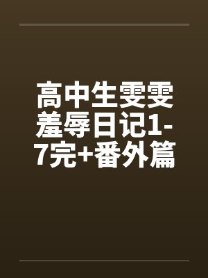 高中生雯雯羞辱日记1-7完+番外篇by佚名封面