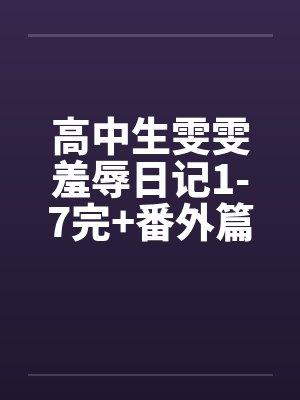 高中生雯雯羞辱日记1-7完+番外篇笔趣阁无弹窗封面