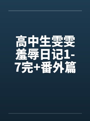 高中生雯雯羞辱日记1-7完+番外篇by佚名笔趣阁无弹窗封面